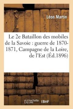 portada Le 2e Bataillon Des Mobiles de la Savoie Pendant La Guerre de 1870-1871 Campagne de la Loire: Campagne de l'Est (en Francés)