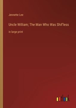 portada Uncle William; The Man Who Was Shif'less: in large print (en Inglés)