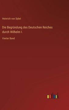 portada Die Begründung des Deutschen Reiches durch Wilhelm I.: Vierter Band (en Alemán)