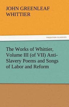 portada the works of whittier, volume iii (of vii) anti-slavery poems and songs of labor and reform (en Inglés)