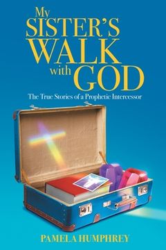 portada My Sister's Walk with God: The True Stories of a Prophetic Intercessor (in English)