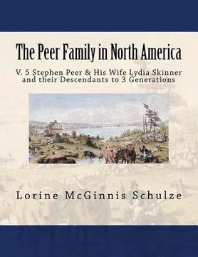 portada The Peer Family in North America: V. 5 Stephen Peer & His Wife Lydia Skinner and their Descendants to 3 Generations (en Inglés)