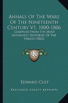 portada annals of the wars of the nineteenth century v1, 1800-1806: compiled from the most authentic histories of the period (1862) (en Inglés)