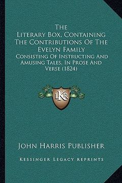 portada the literary box, containing the contributions of the evelyn family: consisting of instructing and amusing tales, in prose and verse (1824) (en Inglés)