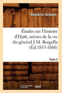 portada Études Sur l'Histoire d'Haïti Suivies de la Vie Du Général J.-M. Borgella. Tome 3 (Éd.1853-1860) (en Francés)