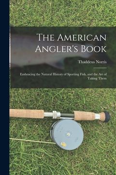 portada The American Angler's Book: Embracing the Natural History of Sporting Fish, and the art of Taking Them (en Inglés)