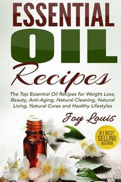 portada Essential Oil Recipes: Top Essential Oil Recipes for Weight Loss, Beauty, Anti-Aging, Natural Cleaning, Natural Living, Natural Cures and Hea (in English)