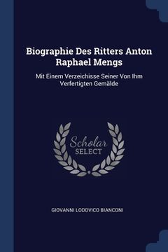 portada Biographie Des Ritters Anton Raphael Mengs: Mit Einem Verzeichisse Seiner Von Ihm Verfertigten Gemälde (en Inglés)