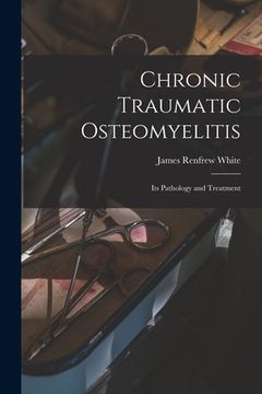 portada Chronic Traumatic Osteomyelitis: Its Pathology and Treatment (en Inglés)