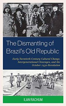 portada The Dismantling of Brazil's old Republic: Early Twentieth Century Cultural Change, Intergenerational Cleavages, and the October 1930 Revolution (in English)