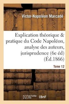 portada Explication Du Code Napoléon, Analyse Critique Des Auteurs Et de la Jurisprudence. Tome 12 (en Francés)