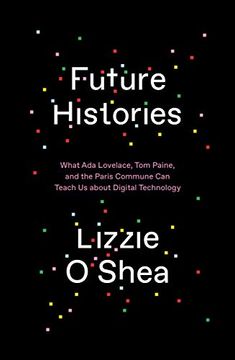 portada Future Histories: What ada Lovelace, tom Paine, and the Paris Commune can Teach us About Digital Technology 