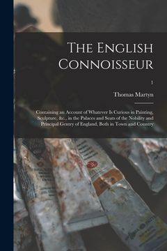 portada The English Connoisseur: Containing an Account of Whatever is Curious in Painting, Sculpture, &c., in the Palaces and Seats of the Nobility and (en Inglés)