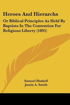 portada heroes and hierarchs: or biblical principles as held by baptists in the contention for religious liberty (1895) (en Inglés)