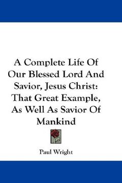 portada a complete life of our blessed lord and savior, jesus christ: that great example, as well as savior of mankind (en Inglés)