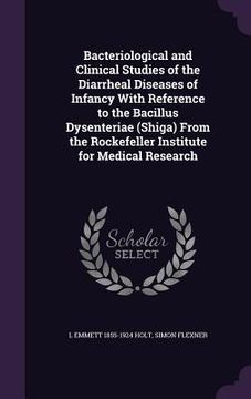 portada Bacteriological and Clinical Studies of the Diarrheal Diseases of Infancy With Reference to the Bacillus Dysenteriae (Shiga) From the Rockefeller Inst (en Inglés)
