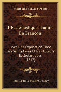 portada L'Ecclesiastique Traduit En Francois: Avec Une Explication Tire'e Des Saints Peres Et Des Auteurs Ecclesiastiques (1717) (en Francés)