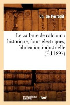 portada Le Carbure de Calcium: Historique, Fours Électriques, Fabrication Industrielle, (Éd.1897) (en Francés)