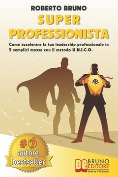 portada Super Professionista: Come Accelerare La Tua Leadership Professionale In 5 Semplici Mosse Con Il Metodo U.N.I.C.O. (en Italiano)