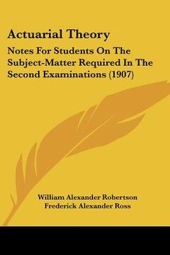 portada actuarial theory: notes for students on the subject-matter required in the second examinations (1907) (in English)