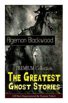 portada The PREMIUM Collection - The Greatest Ghost Stories of Algernon Blackwood (10 Best Supernatural & Fantasy Tales): The Empty House, The Willows, The Li 