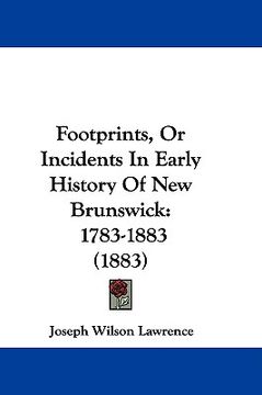 portada footprints, or incidents in early history of new brunswick: 1783-1883 (1883) (en Inglés)