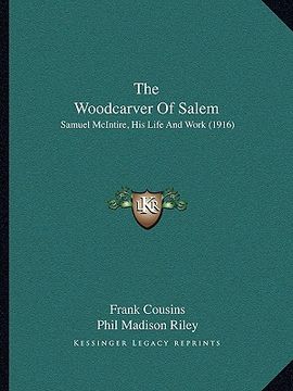 portada the woodcarver of salem: samuel mcintire, his life and work (1916) (en Inglés)
