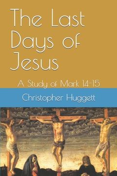 portada The Last Days of Jesus: A Study of Mark 14-15 (in English)