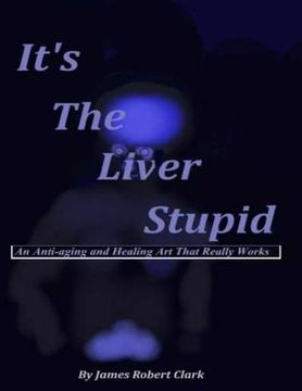 portada It's The Liver Stupid: An Anti-aging and Healing Art That Really Works