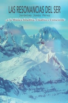 Las Resonancias del Ser: Y la Música Intuitiva, Creativa y Consciente (in Spanish)