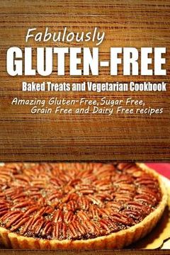 portada Fabulously Gluten-Free - Baked Treats and Vegetarian Cookbook: Yummy Gluten-Free Ideas for Celiac Disease and Gluten Sensitivity (in English)