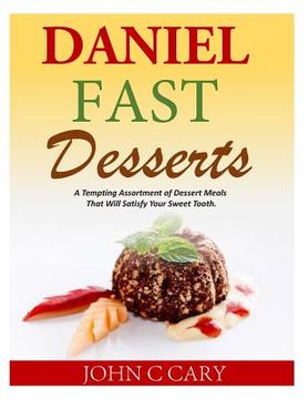 portada Daniel Fast Desserts: A Tempting Assortment of Dessert Meals That Will Satisfy Your Sweet Tooth. (in English)