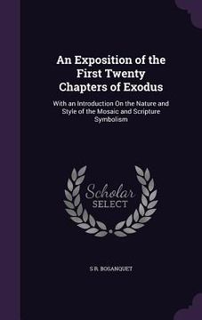 portada An Exposition of the First Twenty Chapters of Exodus: With an Introduction On the Nature and Style of the Mosaic and Scripture Symbolism (en Inglés)