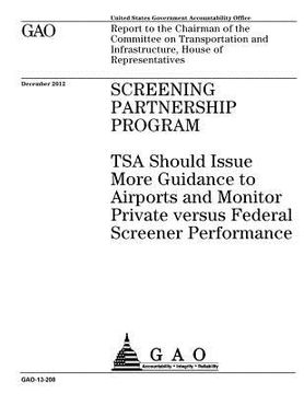 portada Screening Partnership Program: TSA should issue more guidance to airports and monitor private versus federal screener performance: report to the Chai (en Inglés)