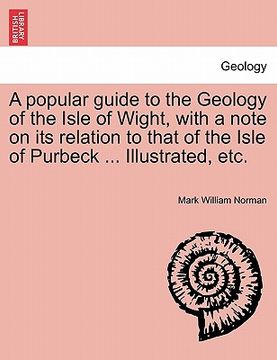 portada a popular guide to the geology of the isle of wight, with a note on its relation to that of the isle of purbeck ... illustrated, etc. (in English)