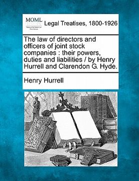 portada the law of directors and officers of joint stock companies: their powers, duties and liabilities / by henry hurrell and clarendon g. hyde.