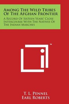 portada Among The Wild Tribes Of The Afghan Frontier: A Record Of Sixteen Years' Close Intercourse With The Natives Of The Indian Marches (en Inglés)