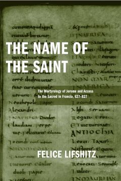 portada The Name of the Saint: The Martyrology of Jerome and Access to the Sacred in Francia, 627-827 (Publications in Medieval Studies) (en Inglés)