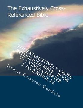 portada The Exhaustively Cross-Referenced Bible - Book 7 - 1 Kings Chapter 3 To 2 Kings 22: The Exhaustively Cross-Referenced Bible (en Inglés)