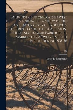 portada Milk-distribution Costs in West Virginia. III, A Study of the Costs Incurred by 67 Producer-distributors in the Charleston, Huntington, and Parkersbur (en Inglés)