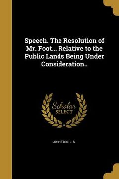 portada Speech. The Resolution of Mr. Foot... Relative to the Public Lands Being Under Consideration.. (en Inglés)
