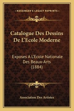 portada Catalogue Des Dessins De L'Ecole Moderne: Exposes A L'Ecole Nationale Des Beaux-Arts (1884) (en Francés)