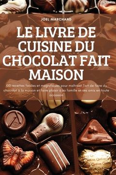 portada Le Livre de Cuisine Du Chocolat Fait Maison: 100 recettes faciles et magnifiques pour maîtriser l'art de faire du chocolat à la maison et faire plaisi (en Francés)