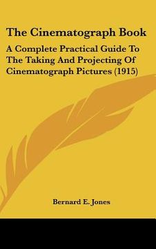 portada the cinematograph book: a complete practical guide to the taking and projecting of cinematograph pictures (1915) (in English)