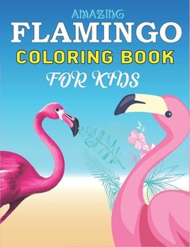 portada Amazing Flamingo Coloring Book for Kids: Easy and Fun Coloring Page for Toddlers Kids Ages 2-4, 4-8, Perfect gift for Girls who love Flamingo (en Inglés)