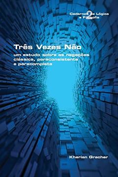 portada Três Vezes Não: Um Estudo Sobre as Negações Clássica, Paraconsistente e Paracompleta (en Portugués)