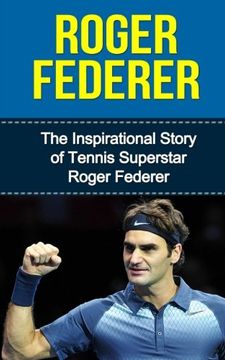 portada Roger Federer: The Inspirational Story of Tennis Superstar Roger Federer (Roger Federer Unauthorized Biography, Switzerland, Tennis Books) (en Inglés)