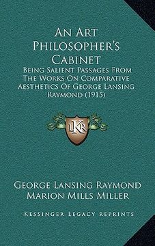 portada an art philosopher's cabinet: being salient passages from the works on comparative aesthetics of george lansing raymond (1915) (en Inglés)