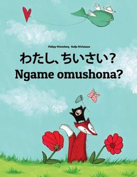 portada Watashi, chiisai? Ngame omushona?: Japanese [Hirigana and Romaji]-Oshiwambo/Oshindonga Dialect: Children's Picture Book (Bilingual Edition)