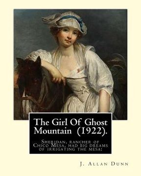 portada The Girl Of Ghost Mountain (1922). By: J. Allan Dunn: Sheridan, rancher of Chico Mesa, had big dreams of irrigating the mesa: (en Inglés)